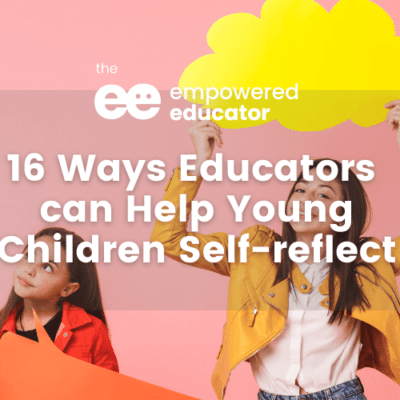16 Ways Educators can help young children self-reflect & why it’s important!