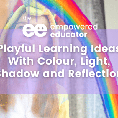 Playful Learning Ideas With Colour, Light, Shadow and Reflection.